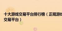 十大游戲交易平臺排行榜(正規游戲賬號交易平臺熱門游戲交易平臺)