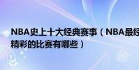 NBA史上十大經典賽事(NBA最經典比賽盤點nba歷史最精彩的比賽有哪些)