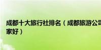 成都十大旅行社排名(成都旅游公司排名前十成都旅行社哪家好)