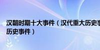 漢朝時期十大事件(漢代重大歷史事件盤點漢朝有哪些著名歷史事件)