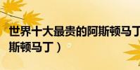 世界十大最貴的阿斯頓馬丁(最昂貴的十款阿斯頓馬丁)