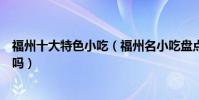 福州十大特色小吃(福州名小吃盤點福州必吃小吃你都吃過嗎)