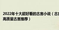 2022年十大超好看的古言小說(古言小說甜寵文文筆精彩的高質量古言推薦)
