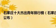 石家莊十大杰出青年排行榜(石家莊市第六屆杰出青年名單公布)