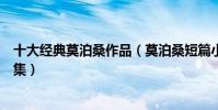 十大經典莫泊桑作品(莫泊桑短篇小說大全莫泊桑短篇小說集)