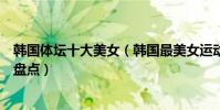 韓國體壇十大美女(韓國最美女運動員高顏值韓國女運動員盤點)