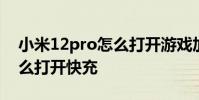 小米12pro怎么打開游戲加速 小米12pro怎么打開快充