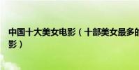 中國十大美女電影(十部美女最多的電影盤點美女主演的電影)