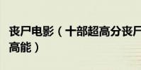 喪尸電影(十部超高分喪尸電影毫無尿點全程高能)