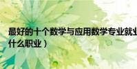 最好的十個數學與應用數學專業就業方向(畢業后可以從事什么職業)