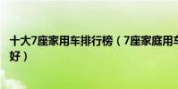 十大7座家用車排行榜(7座家庭用車推薦家用七座選什么車好)