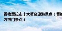 香格里拉市十大著名旅游景點(香格里拉市有哪些好玩的地方熱門景點)