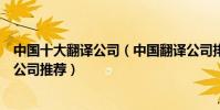 中國十大翻譯公司(中國翻譯公司排行榜中國比較好的翻譯公司推薦)