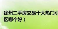 徐州二手房交易十大熱門小區(徐州二手房小區哪個好)
