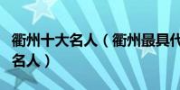 衢州十大名人(衢州最具代表性十大人物衢州名人)