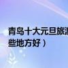 青島十大元旦旅游景點（青島元旦去哪里旅游好跨年就去這些地方好）