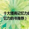 十大提高記憶力的經典書籍（有哪些書可以增強記憶訓練記憶力的書推薦）