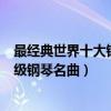 最經典世界十大鋼琴曲排名（最膾炙人口的經典鋼琴曲入門級鋼琴名曲）