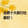合肥十大旅行社（合肥旅游公司排名前十位合肥旅行社哪家最好）