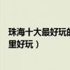 珠海十大最好玩的景點（珠海好玩的地方排行榜珠海景區哪里好玩）