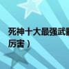 死神十大最強武器（死神最強斬魄刀排名死神武器卍解誰最厲害）