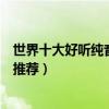 世界十大好聽純音樂（經典的純音樂有哪些沒有歌詞的歌曲推薦）