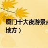 廈門十大夜游景點（廈門夜景最美的地方廈門適合晚上去的地方）