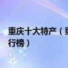 重慶十大特產（重慶有哪些值得帶的土特產重慶著名特產排行榜）