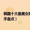 韓國十大最美女歌手（最漂亮的韓國女歌手是誰韓國美女歌手盤點）