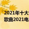 2021年十大電音歌曲排行榜（2021最火電音歌曲2021電音神曲）