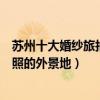蘇州十大婚紗旅拍圣地（蘇州拍婚紗哪里比較好蘇州拍婚紗照的外景地）