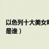 以色列十大美女明星（以色列美女盤點最美的以色列女明星是誰）