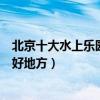 北京十大水上樂園（北京水上世界哪里好玩北京夏季玩水的好地方）