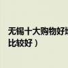 無錫十大購物好地方（無錫適合逛街的地方無錫買衣服哪里比較好）