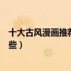 十大古風漫畫推薦（好看的古風漫畫盤點古風穿越漫畫有哪些）