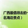 廣西最值得去的十大海邊景區（廣西哪里的海灘最好廣西著名海邊景點）