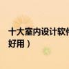 十大室內設計軟件（裝修設計軟件排名家裝設計軟件哪個最好用）