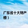 廣東省十大特產（廣東有哪些特產值得帶廣東著名特產排行榜）
