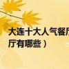 大連十大人氣餐廳（大連好吃的餐館排行榜大連人氣高的餐廳有哪些）