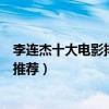 李連杰十大電影排行（李連杰電影全集李連杰最經典的電影推薦）