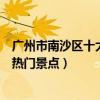 廣州市南沙區十大著名旅游景點（南沙區有哪些好玩的地方熱門景點）