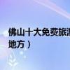 佛山十大免費旅游景點（佛山不收費的景區佛山不用門票的地方）