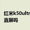 紅米k50ultra是屏下指紋嗎 紅米K50Ultra是直屏嗎 