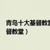 青島十大基督教堂（青島著名的十大基督教堂青島有哪些基督教堂）