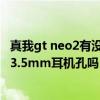 真我gt neo2有沒有3.5毫米耳機孔 真我gt2大師探索版支持3.5mm耳機孔嗎 