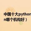 中國十大python培訓機構（python培訓班排行榜學python哪個機構好）