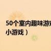 50個室內趣味游戲活動（室內團建小游戲最新穎的趣味室內小游戲）