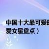 中國十大最可愛的女明星（長得可愛的女明星有哪些中國可愛女星盤點）