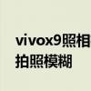 vivox9照相機模糊怎么回事 vivox80為什么拍照模糊 