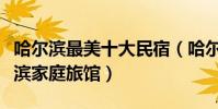 哈爾濱最美十大民宿(哈爾濱客棧哪個好哈爾濱家庭旅館)